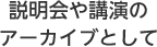 説明会や講演のアーカイブとして